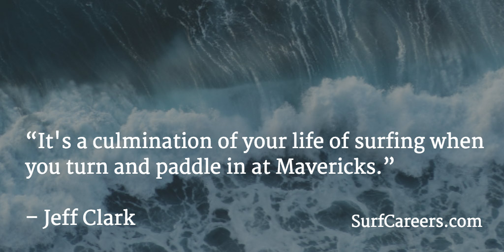 It's a culmination of your life of surfing when you turn and paddle in at Mavericks.