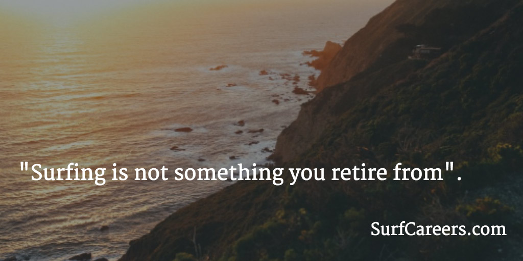 Surfing is not something you retire from.