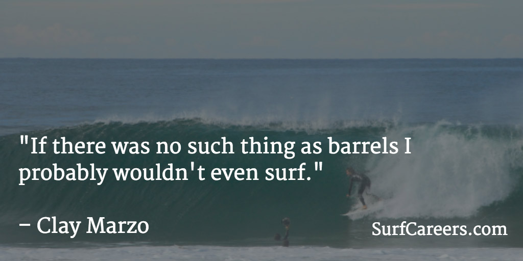 If there was no such thing as barrels I probably wouldn't even surf.