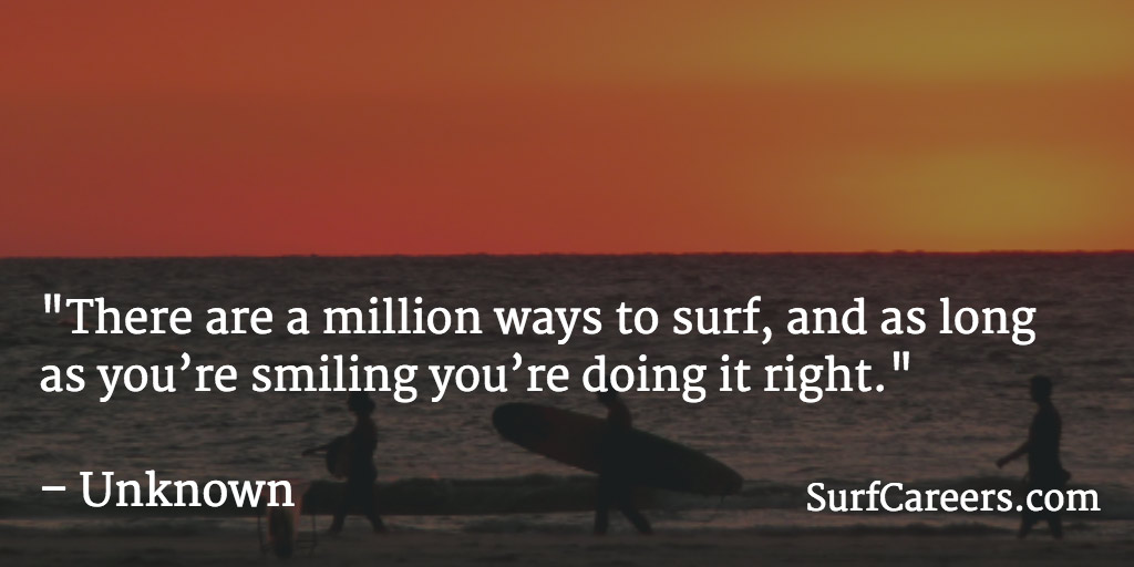 There are a million ways to surf, and as long as you’re smiling you’re doing it right.