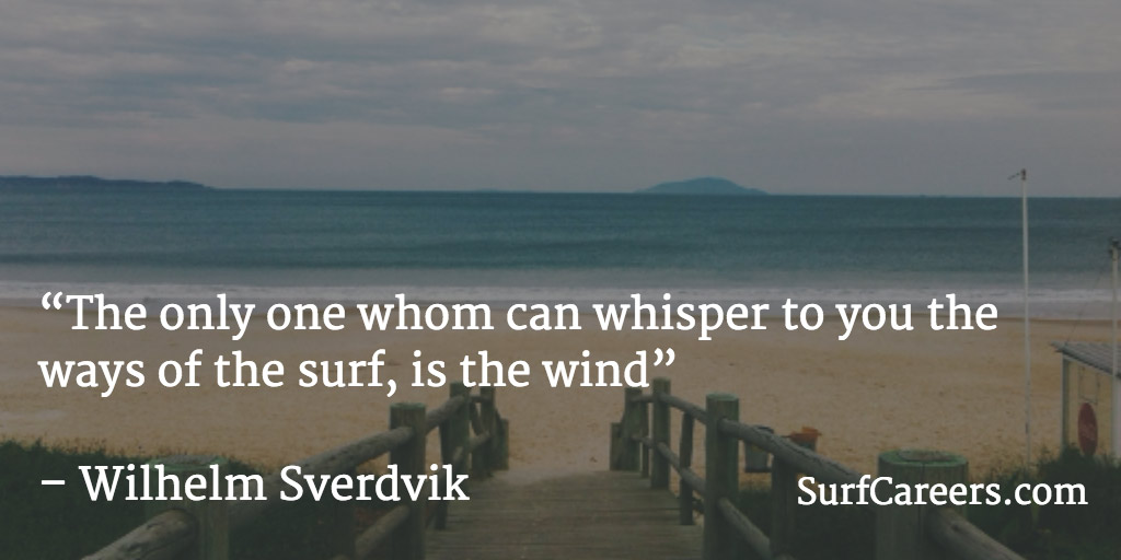The only one whom can whisper to you the ways of the surf, is the wind.