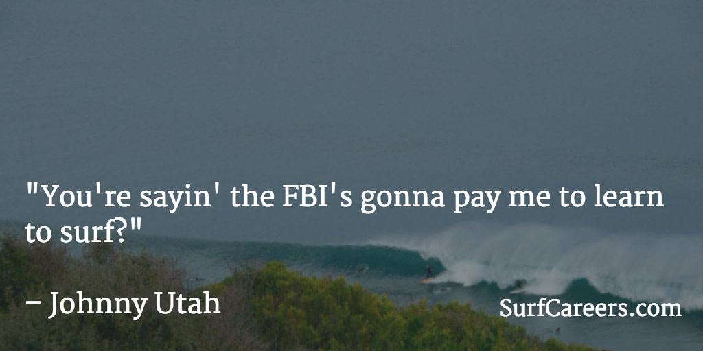 You're sayin' the FBI's gonna pay me to learn to surf?