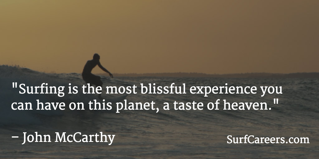 Surfing is the most blissful experience you can have on this planet, a taste of heaven.