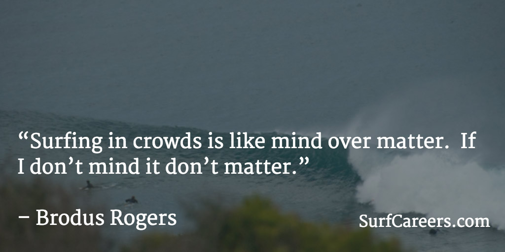 Surfing in crowds is like mind over matter.  If I don’t mind it don’t matter.