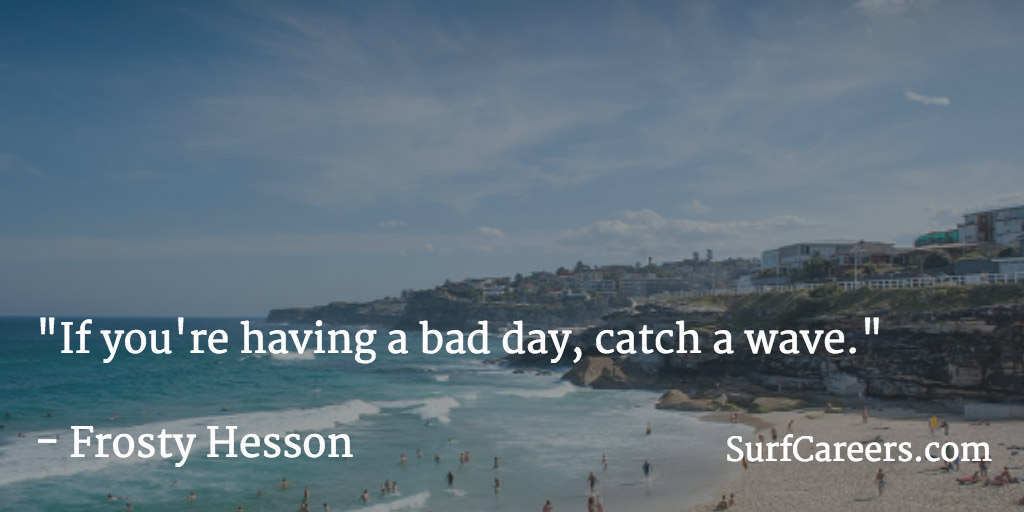 If you're having a bad day, catch a wave.