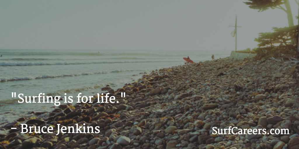 Surfing is for life.