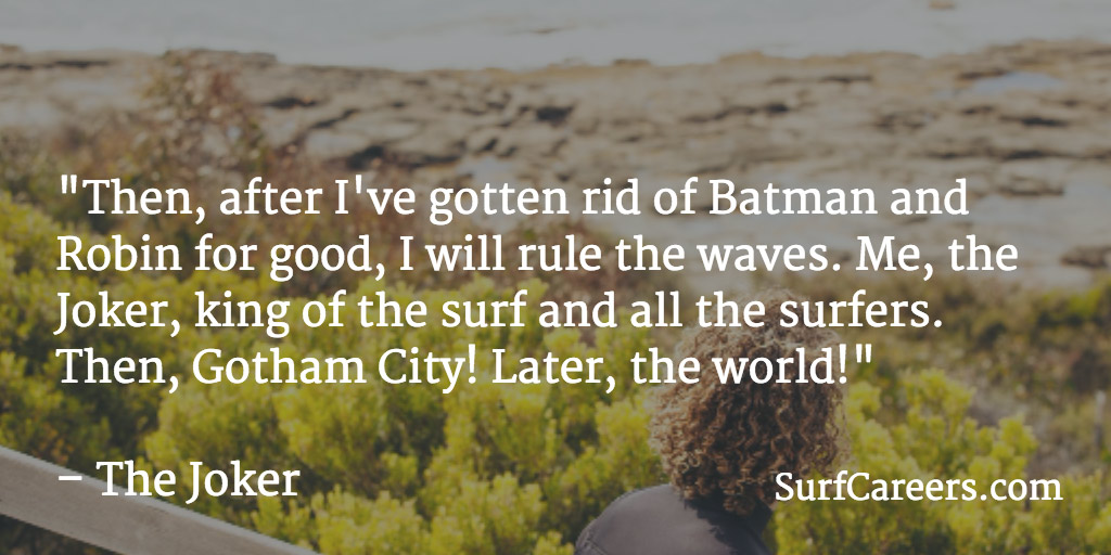 I will rule the waves. Me, the Joker