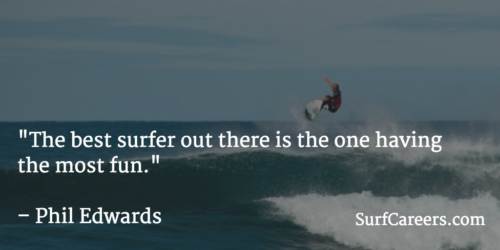 The best surfer out there is the one having the most fun.