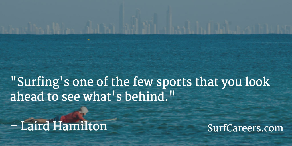 Surfing's one of the few sports that you look ahead to see what's behind.